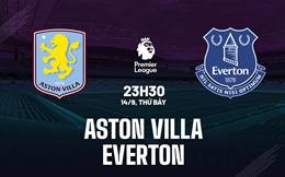 Nhận định Aston Villa vs Everton 23h30 ngày 14/9 (Premier League 2024/25)