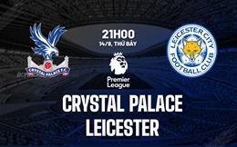 Nhận định Crystal Palace vs Leicester (21h00 ngày 14/9): Đại bàng quyết thắng