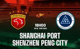 Nhận định Shanghai Port vs Shenzhen Peng City 18h00 ngày 13/9 (VĐQG Trung Quốc 2024)