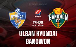 Nhận định Ulsan Hyundai vs Gangwon 17h30 ngày 13/9 (VĐQG Hàn Quốc 2024)