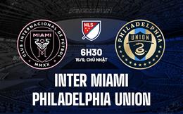 Nhận định Inter Miami vs Philadelphia Union 6h30 ngày 15/9 (Nhà nghề Mỹ 2024)