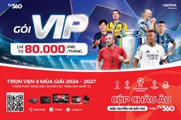 Đại tiệc Champion League trở lại trên TV360 cùng hệ gói cước mới siêu hấp dẫn 