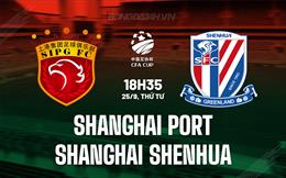 Nhận định Shanghai Port vs Shanghai Shenhua 18h35 ngày 25/9 (Cúp QG Trung Quốc 2024)