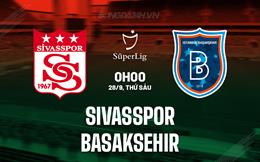 Nhận định Sivasspor vs Basaksehir 0h00 ngày 28/9 (VĐQG Thổ Nhĩ Kỳ 2024/25)