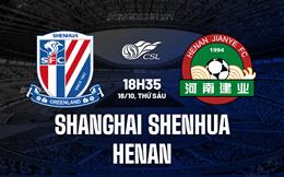 Nhận định Shanghai Shenhua vs Henan 18h35 ngày 18/10 (VĐQG Trung Quốc 2024)