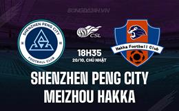 Nhận định Shenzhen Peng City vs Meizhou Hakka 18h35 ngày 20/10 (VĐQG Trung Quốc 2024)