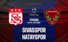 Nhận định Sivasspor vs Hatayspor 17h30 ngày 20/10 (VĐQG Thổ Nhĩ Kỳ 2024/25)