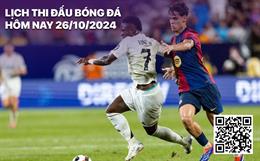 Lịch thi đấu bóng đá hôm nay 26/10/2024: Real Madrid vs Barca