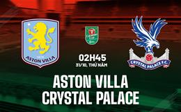 Nhận định Aston Villa vs Crystal Palace (02h45 ngày 31/10): Bắn hạ "Đại bàng"