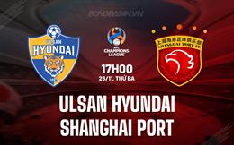 Nhận định Ulsan Hyundai vs Shanghai Port 17h00 ngày 26/11 (AFC Champions League Elite 2024/25)