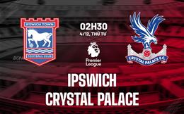 Nhận định Ipswich vs Crystal Palace (02h30 ngày 4/12): Vật lộn trụ hạng