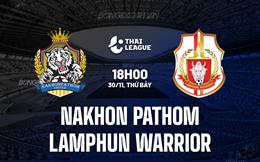 Nhận định Nakhon Pathom vs Lamphun Warrior 18h00 ngày 30/11 (VĐQG Thái Lan 2024/25)