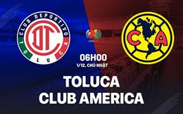 Nhận định Toluca vs Club America 6h00 ngày 1/12 (VĐQG Mexico 2024/25)