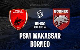 Nhận định PSM Makassar vs Borneo 15h30 ngày 2/12 (VĐQG Indonesia 2024/25)