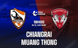 Nhận định Chiangrai vs Muang Thong 18h00 ngày 15/12 (VĐQG Thái Lan 2024/25)