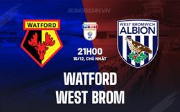 Nhận định Watford vs West Brom 21h00 ngày 15/12 (Hạng Nhất Anh 2024/25)