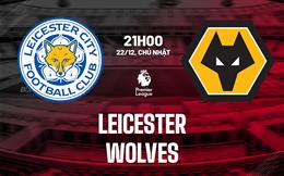 Nhận định Leicester vs Wolves (21h00 ngày 22/12): Ngày Vitor Pereira ra mắt