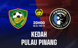 Nhận định Kedah vs Pulau Pinang 20h00 ngày 18/12 (VĐQG Malaysia 2024/25)