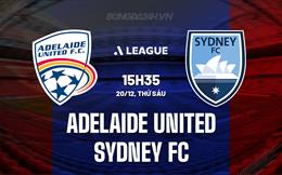 Nhận định Adelaide United vs Sydney FC 15h35 ngày 20/12 (VĐQG Australia 2024/25)