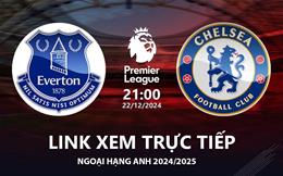 Everton vs Chelsea link xem trực tiếp Ngoại Hạng Anh hôm nay 22/12/ 2024