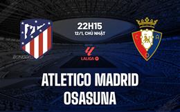 Nhận định Atletico Madrid vs Osasuna (22h15 ngày 12/1): Nối dài chuỗi chiến thắng