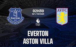 Nhận định Everton vs Aston Villa (02h30 ngày 16/1): Phá hỏng bữa tiệc ở Goodison