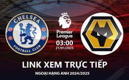 Chelsea vs Wolves link xem trực tiếp Ngoại Hạng Anh đêm nay 21/1/25