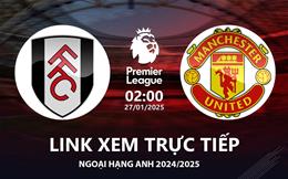 Fulham vs MU link xem trực tiếp Ngoại Hạng Anh 27/1/25