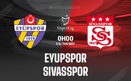 Nhận định Eyupspor vs Sivasspor 0h00 ngày 1/2 (VĐQG Thổ Nhĩ Kỳ 2024/25)