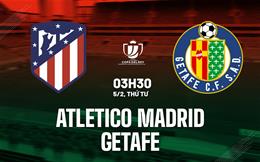 Nhận định Atletico Madrid vs Getafe (3h30 ngày 5/2): Không dễ cho chủ nhà