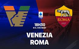 Nhận định Venezia vs Roma (18h30 ngày 9/2): Vượt khó được không?