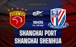Nhận định Shanghai Port vs Shanghai Shenhua 18h35 ngày 7/2 (Siêu Cúp Trung Quốc 2025)