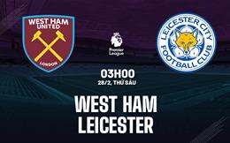 Nhận định West Ham vs Leicester (3h00 ngày 28/2): Đẩy Bầy cáo vào khủng hoảng