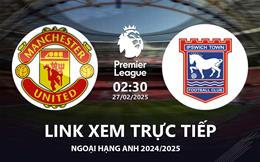 MU vs Ipswich Town link xem trực tiếp Ngoại Hạng Anh hôm nay 27/2/25