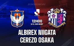 Nhận định Albirex Niigata vs Cerezo Osaka 12h00 ngày 2/3 (VĐQG Nhật Bản 2025)