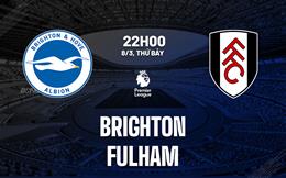 Nhận định Brighton vs Fulham (22h00 ngày 8/3): Đối thủ cứng đầu