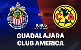 Nhận định Guadalajara vs Club America 10h05 ngày 9/3 (VĐQG Mexico 2024/25)