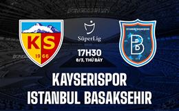 Nhận định Kayserispor vs Istanbul Basaksehir 17h30 ngày 8/3 (VĐQG Thổ Nhĩ Kỳ 2024/25)