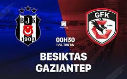 Nhận định Besiktas vs Gaziantep 0h30 ngày 11/3 (VĐQG Thổ Nhĩ Kỳ 2024/25)