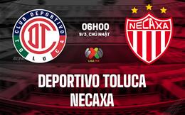 Nhận định Deportivo Toluca vs Necaxa 6h00 ngày 9/3 (VĐQG Mexico 2024/25)