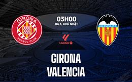 Nhận định Girona vs Valencia (03h00 ngày 16/3): Ngáng chân chủ nhà