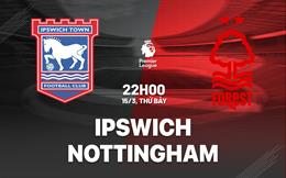 Nhận định Ipswich vs Nottingham (22h00 ngày 15/3): Xây chắc vị trí