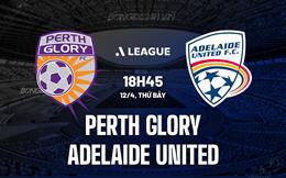 Nhận định Perth Glory vs Adelaide United 18h45 ngày 12/4 (VĐQG Australia 2024/25)