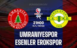 Nhận định Umraniyespor vs Esenler Erokspor 21h00 ngày 14/4 (Hạng 2 Thổ Nhĩ Kỳ 2024/25)