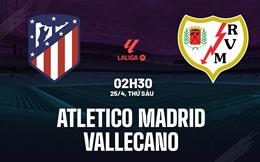 Nhận định Atletico Madrid vs Vallecano (2h30 ngày 25/4): Nỗ lực giành 3 điểm