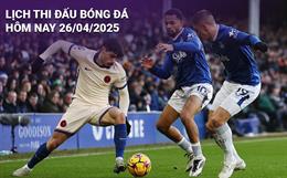 Lịch thi đấu, trực tiếp bóng đá hôm nay 26/4/2025: Chelsea vs Everton