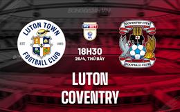 Nhận định - dự đoán Luton vs Coventry 18h30 ngày 26/4 (Hạng Nhất Anh 2024/25)
