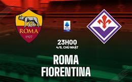 Nhận định Roma vs Fiorentina (23h00 ngày 4/5): Căng thẳng tột độ