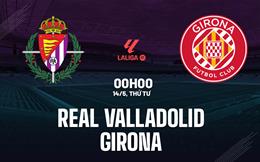 Nhận định Real Valladolid vs Girona (00h00 ngày 14/5): Phá dớp tại Jose Zorrilla