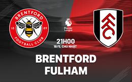 Nhận định Brentford vs Fulham (21h00 ngày 18/5): Giấc mơ châu Âu